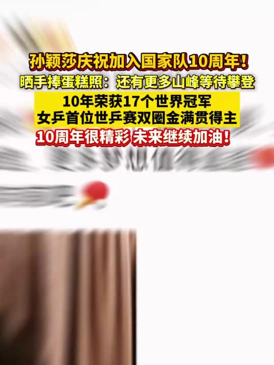 孙颖莎庆祝加入国家队10周年晒手捧蛋糕照：还有更多山峰等待攀登