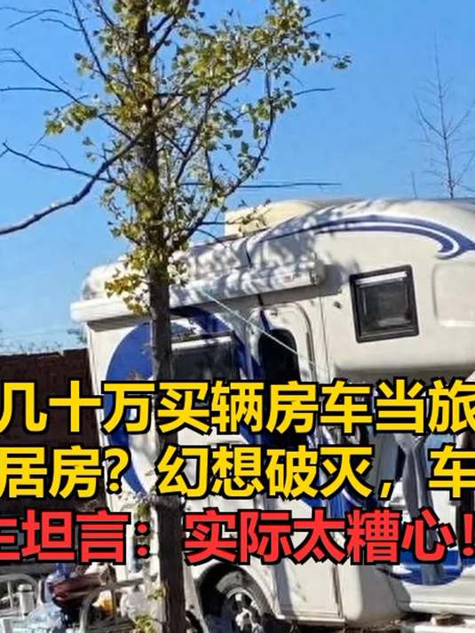 几十万买辆房车当旅居房？幻想破灭，车主坦言：实际太糟心！