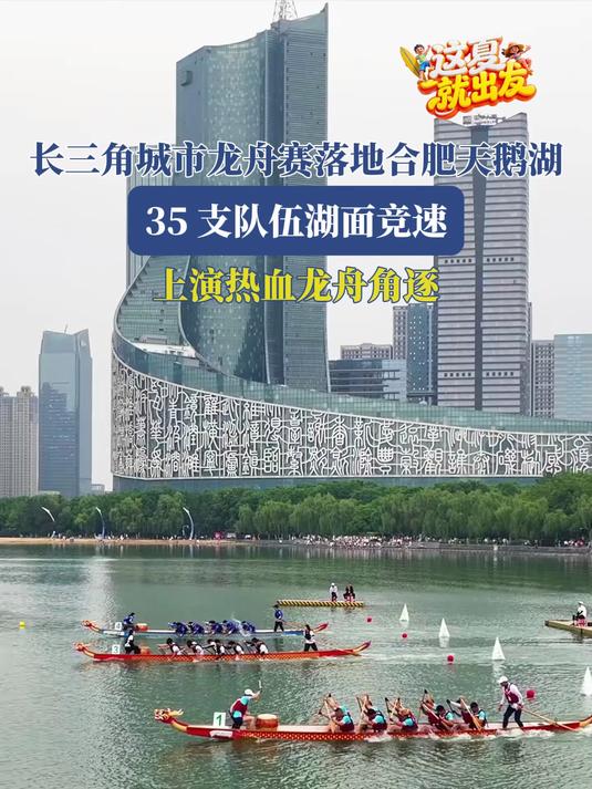 合肥龙舟赛落地合肥天鹅湖，35 支队伍湖面竞速，上演龙舟角逐#这夏就出发#