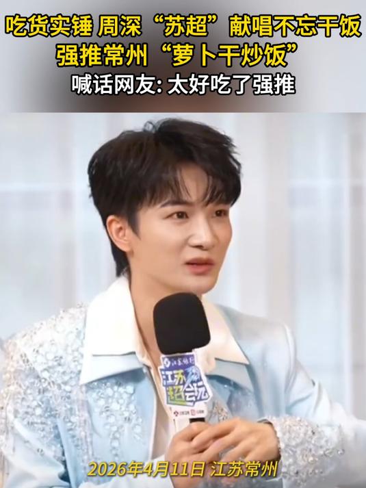 吃货实锤!周深“苏超”献唱不忘干饭,强推常州“萝卜干炒饭”,喊话网友:太好吃了强推
