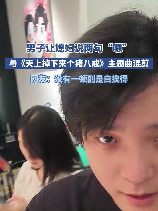 男子让媳妇说两句 “嗯”与《天上掉下来个猪八戒》主题曲混剪