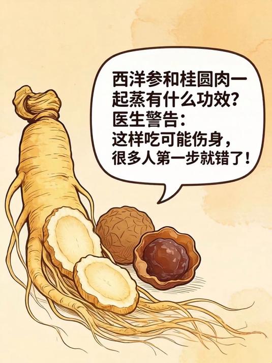 西洋参和桂圆肉一起蒸有什么功效?医生警告:这样吃可能伤身,很多人第一步就错了!