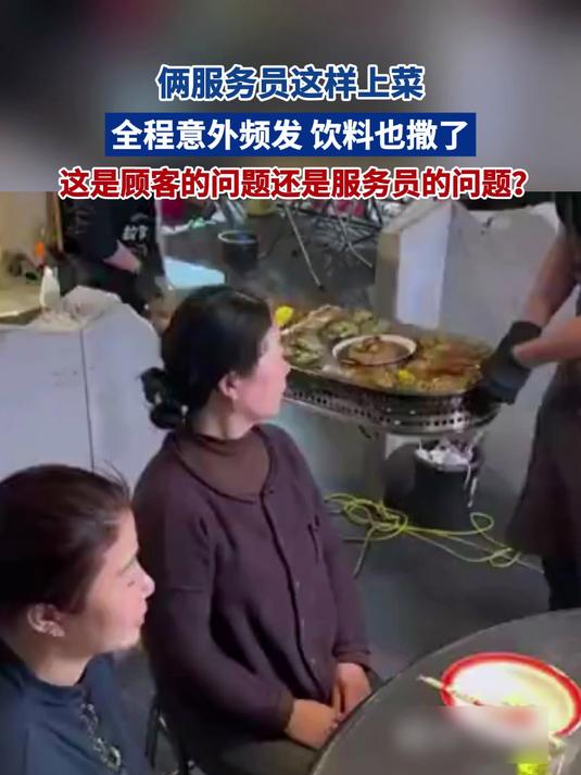 俩服务员这样上菜 全程意外频发 饮料也撒了 这是顾客的问题还是服务员的问题?