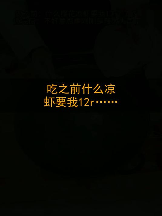 吃之前：什么凉虾要我12r……