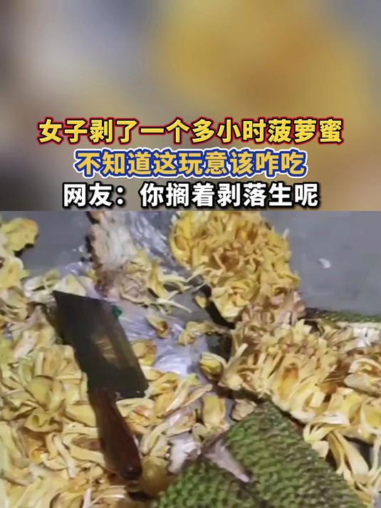 女子剥了一个多小时菠萝蜜,不知道这玩意该咋吃,网友:你搁着剥落生呢