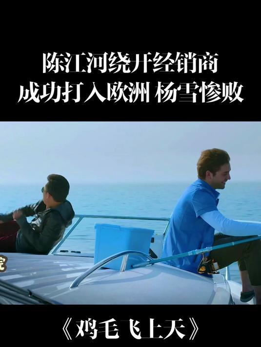 鸡毛飞上天:陈江河绕开经销商,成功打入欧洲杨雪惨败