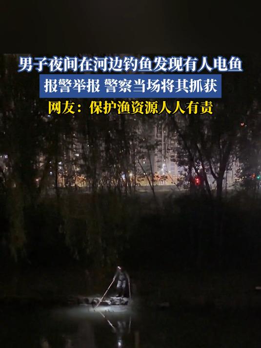 男子夜间在河边钓鱼发现有人电鱼，报警举报，警察当场将其抓获