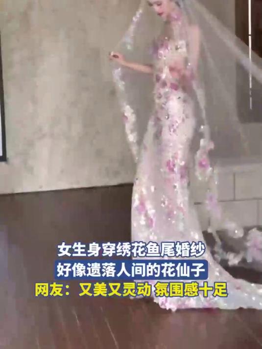 女生身穿绣花鱼尾婚纱好像遗落人间的花仙子网友又美又灵动 氛围感十足