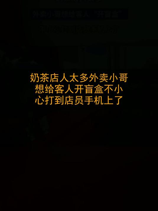 奶茶店人太多，外卖小哥想给客人“开盲盒”，不小心打到店员手机上了