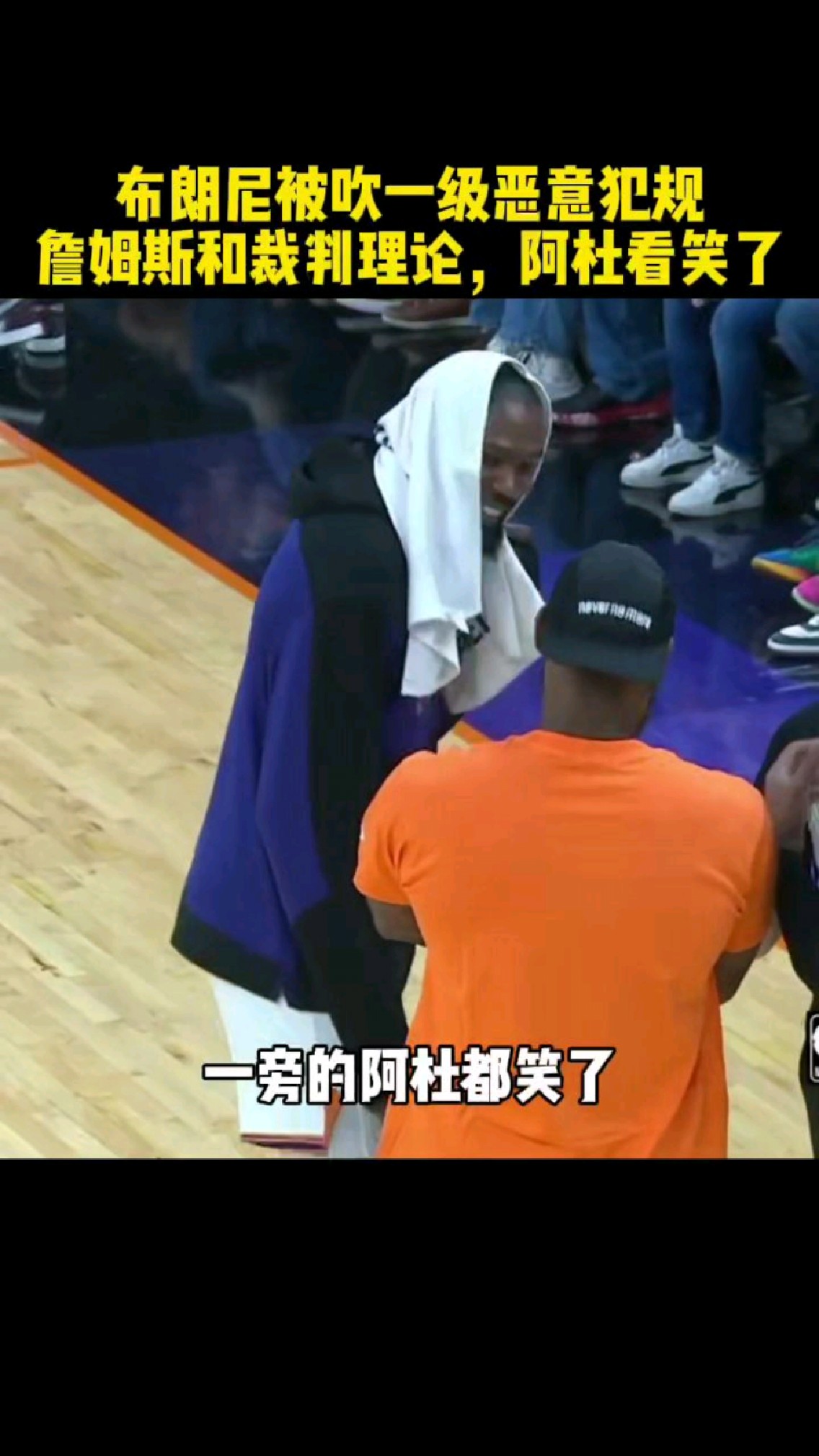 布朗尼被吹一级恶意犯规,詹姆斯和裁判理论,阿杜看笑了