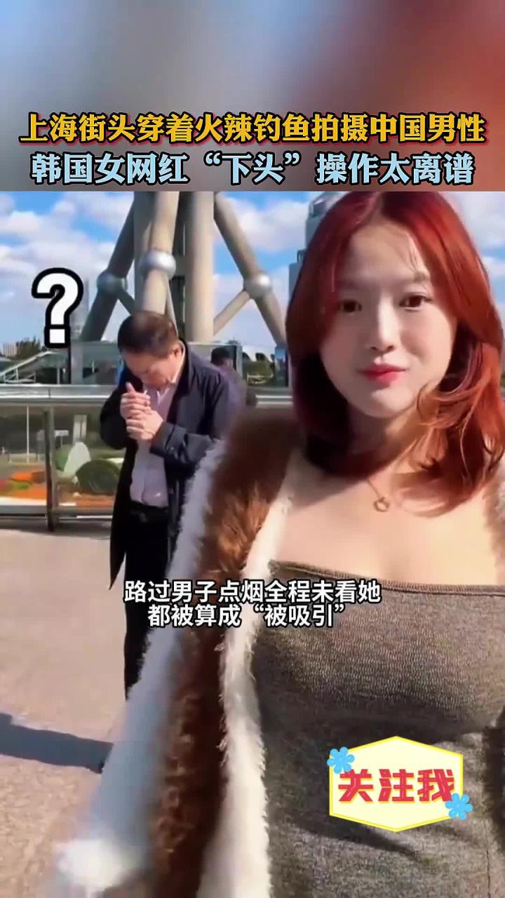 韩国女网红上海街头穿着火辣钓鱼拍摄中国男性，操作引争议