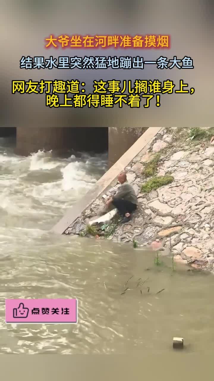 大爷坐在河边准备掏烟结果突然跳出一条大鱼网友晚上睡不着了