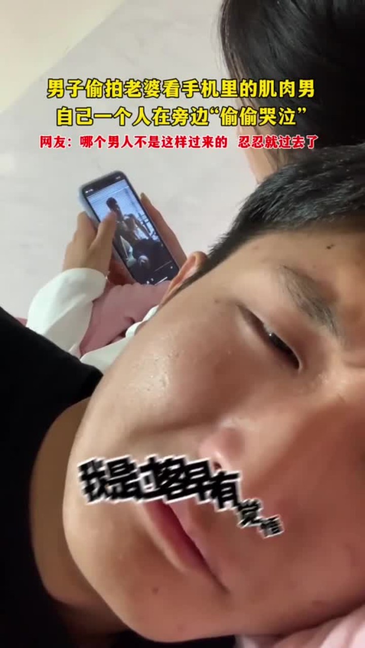 男子偷拍老婆看手机里的肌肉男 自己一个人在旁边“偷偷哭泣”