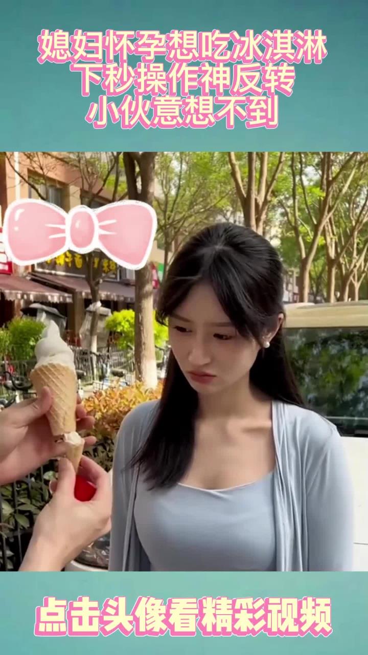 媳妇怀孕想吃冰淇淋，下秒操作神反转，小伙意想不到！