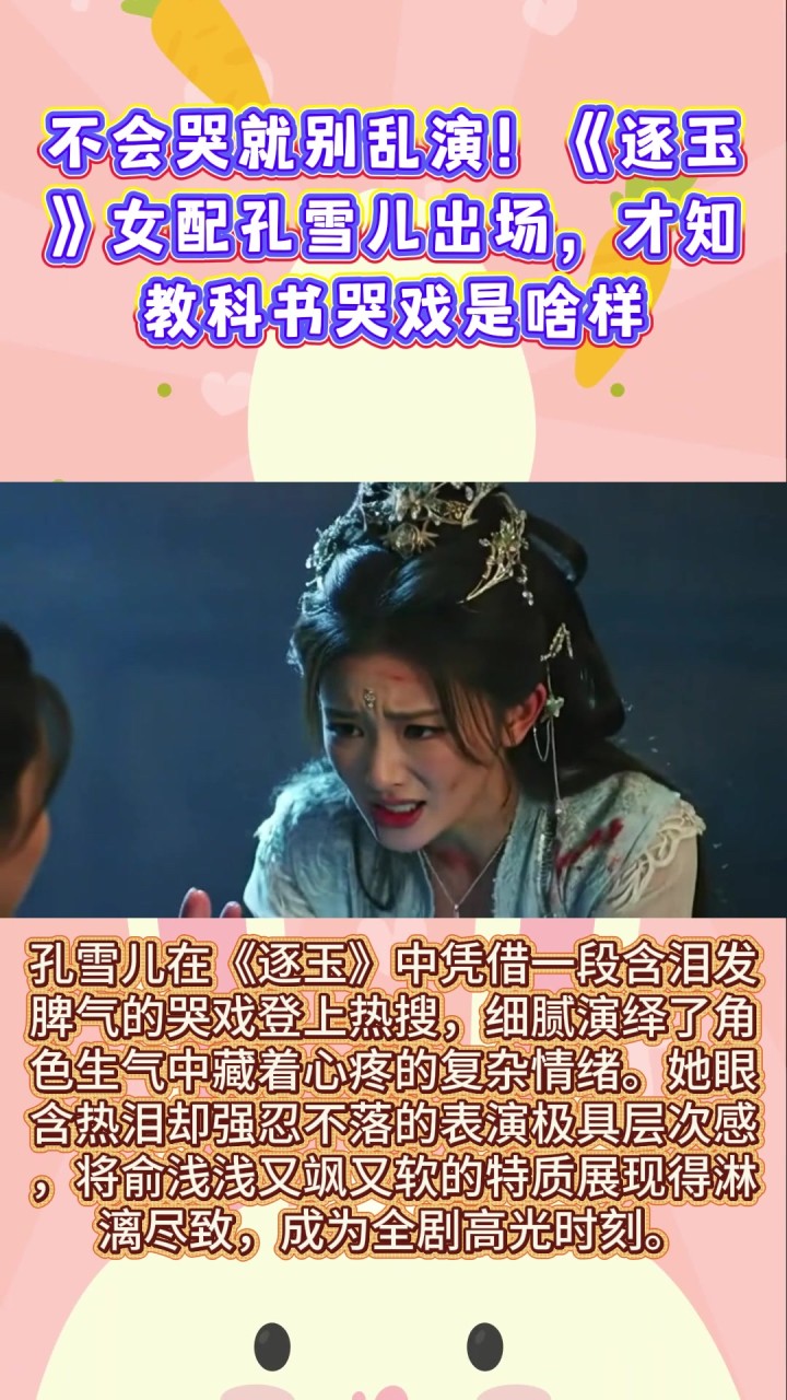 不会哭就别乱演！《逐玉》女配孔雪儿出场，才知教科书哭戏是啥样