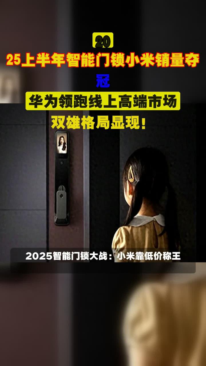 20,25上半年智能门锁小米销量夺冠,华为领跑线上高端市场,双雄格局显现!