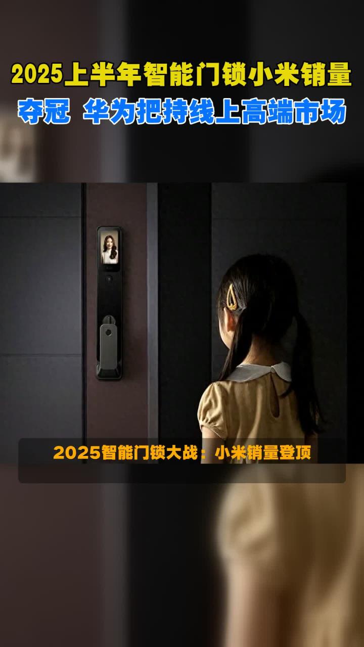 2025上半年智能门锁小米销量夺冠 华为把持线上高端市场