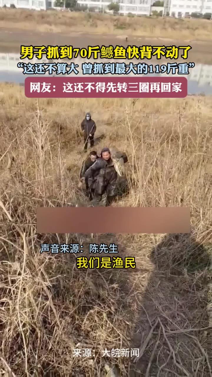 男子抓到70斤鳡鱼快背不动了 “这还不算大 曾抓到最大的119斤重”网友:这还不得先转