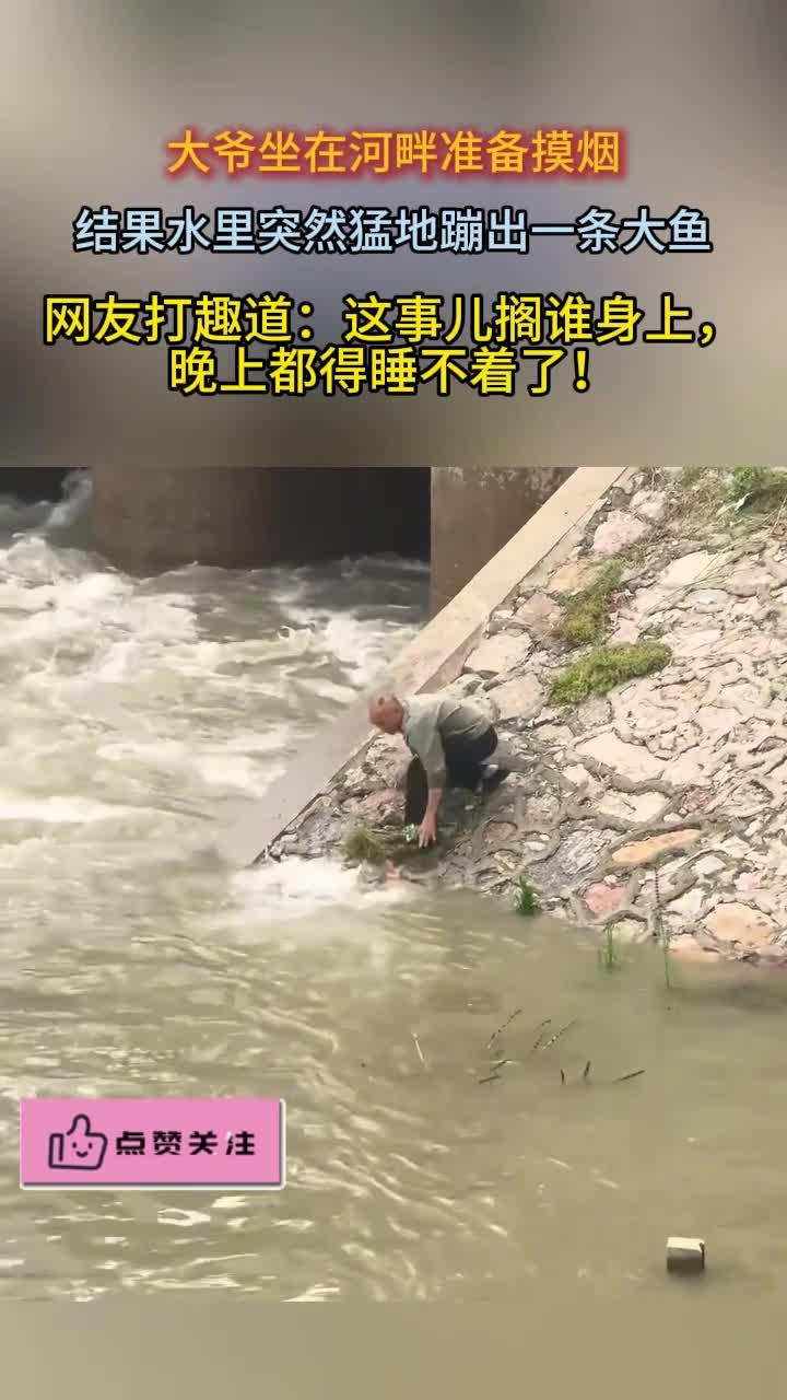 大爷坐在河边准备掏烟结果突然跳出一条大鱼网友晚上睡不着了