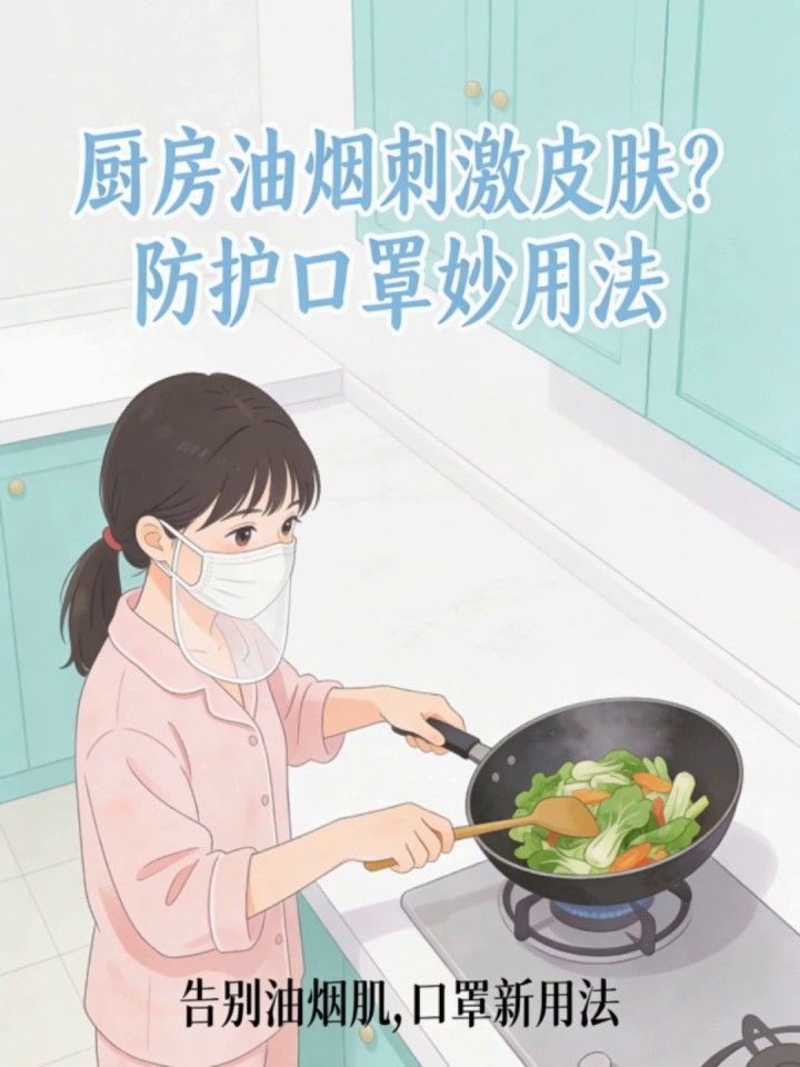厨房油烟刺激皮肤?防护口罩妙用法,隔离有害颗粒,保持洁净清爽感!