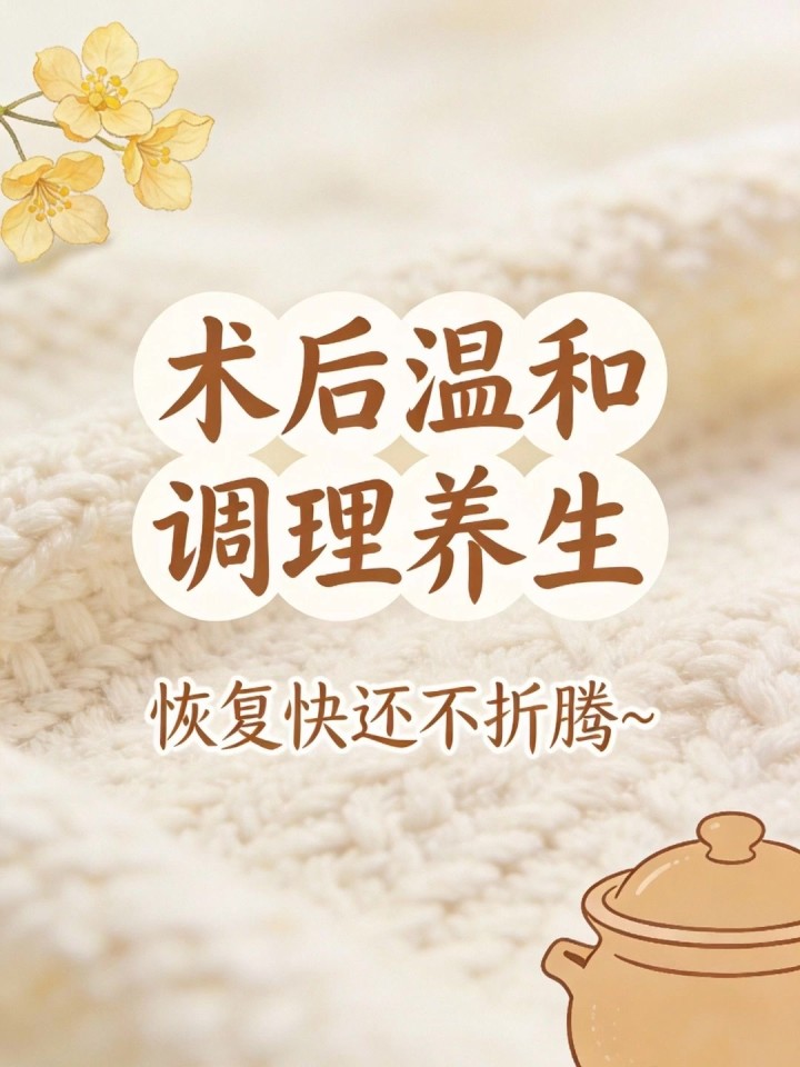 术后身体虚弱?温和调理养生,恢复快还不折腾～