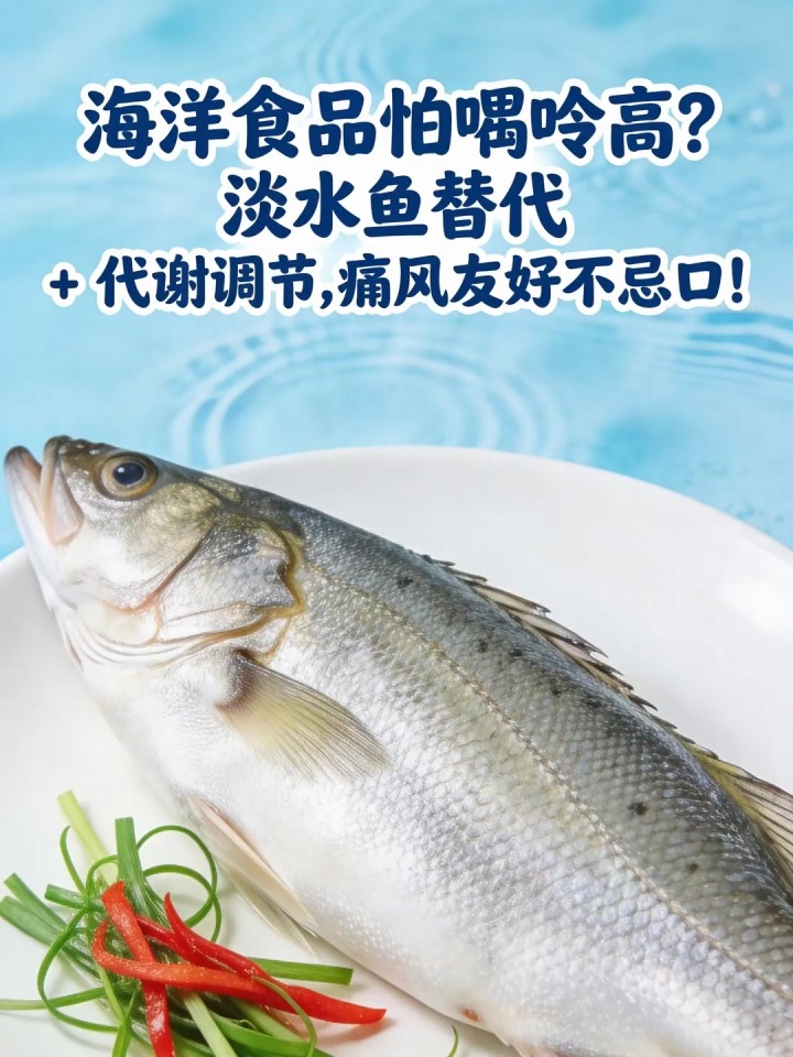 海洋食品怕嘌呤高？淡水鱼替代 + 代谢调节，痛风友好不忌口！