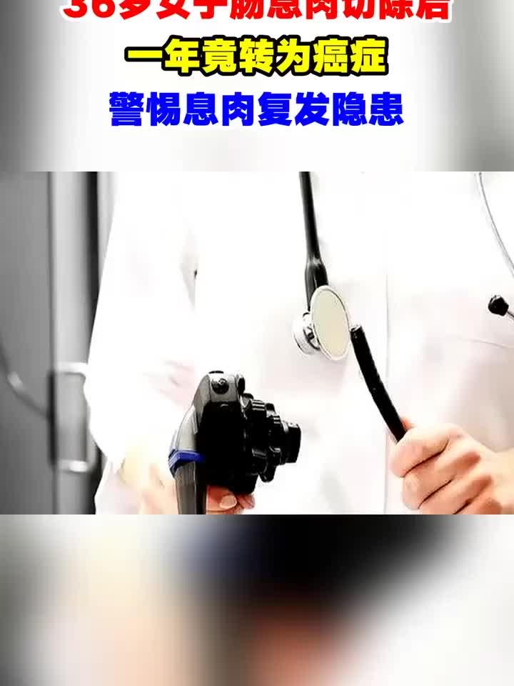 36岁女子肠息肉切除后,一年竟转为癌症,警惕息肉复发隐患