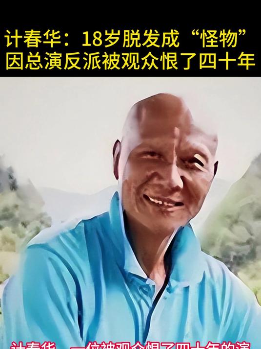 计春华:18岁脱发成“怪物”,因总演反派被观众恨了四十年