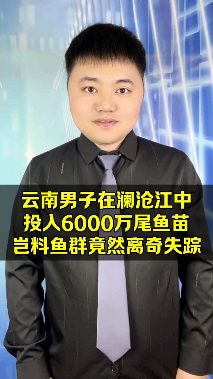 云南男子在澜沧江中,投入6000万尾鱼苗,岂料鱼苗竟然离奇失踪