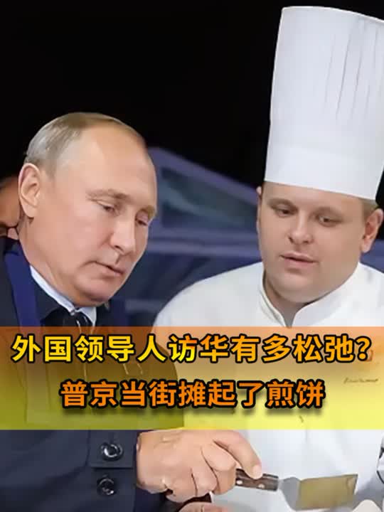 外国元首访华能有多松弛?普京摊煎饼果子,酋长混成了景区npc