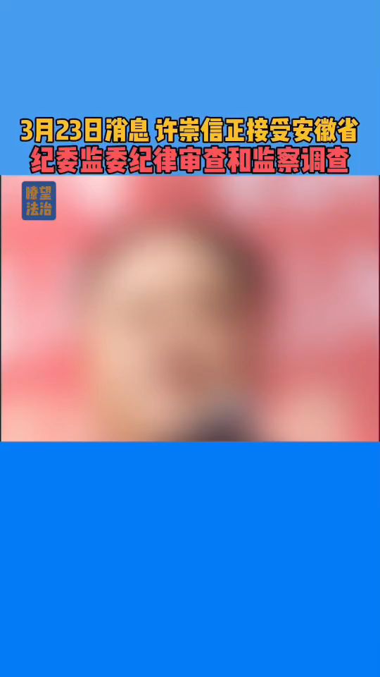 3月23日消息:许崇信正接受安徽省纪委监委纪律审查和监察调查