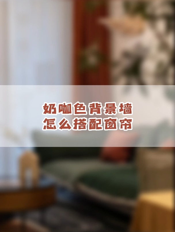 十大窗帘品牌告诉你:奶咖色的背景墙怎么和窗帘搭配
