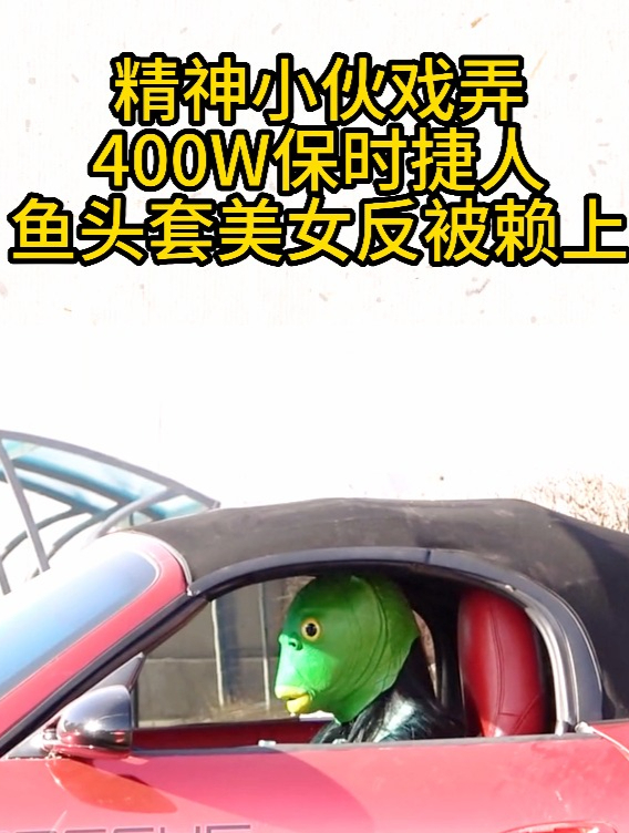 精神小伙戏弄400W保时捷,人鱼头套美女反被赖上