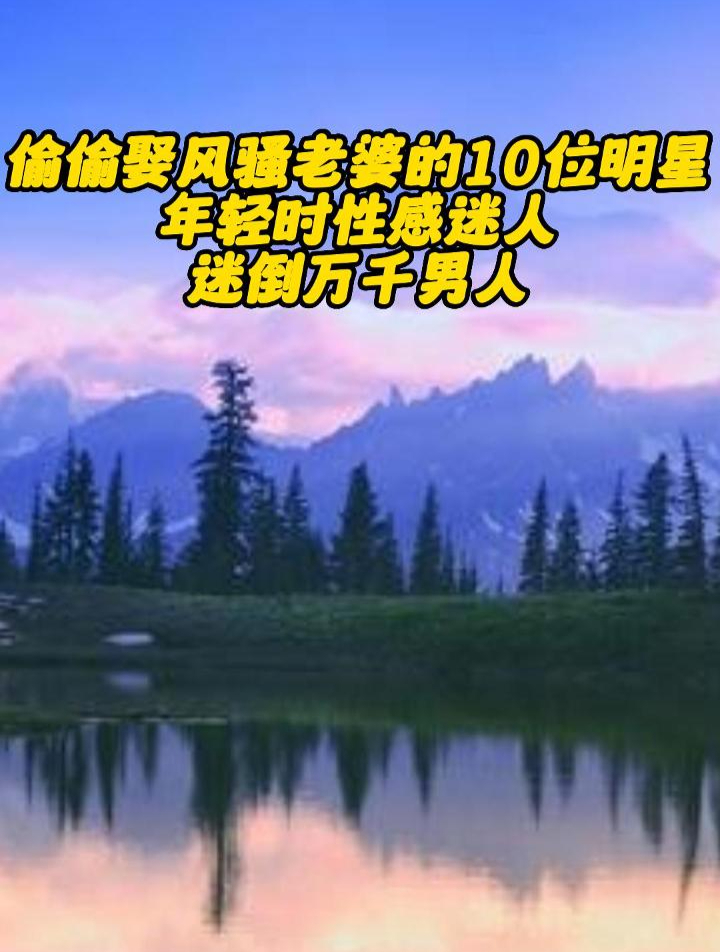 偷偷娶风骚媳妇的10位明星,年轻时性感迷人,迷倒万千男人