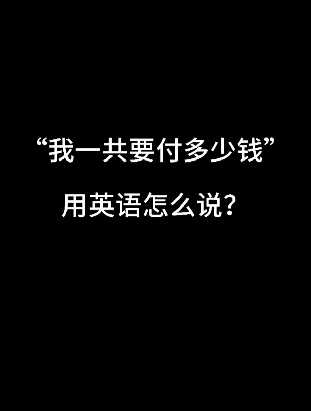“我一共要付多少钱”用英语怎么说?