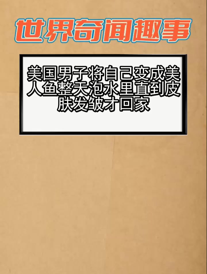 美国男子将自己变成美人鱼 整天泡水里 直到皮肤发皱才回家