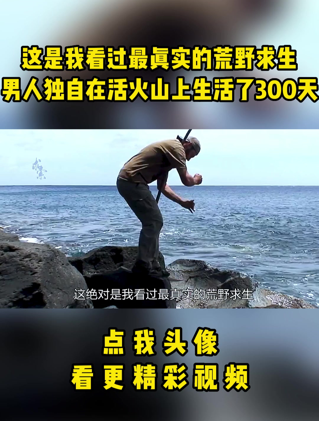 这是我看过最真实的荒野求生男人独自在活火山上生活了300天!
