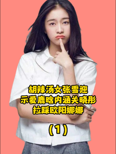 胡辣汤女张雪迎:示爱鹿晗内涵关晓彤,拉踩欧阳娜娜