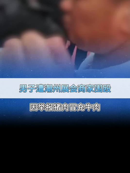 男子因举报“猪肉冒充牛肉”遭潮州展会商家围殴