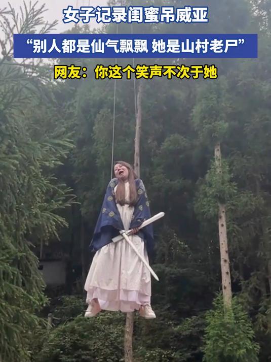 女子记录闺蜜吊威亚,“别人都是仙气飘飘,她是山村老尸”