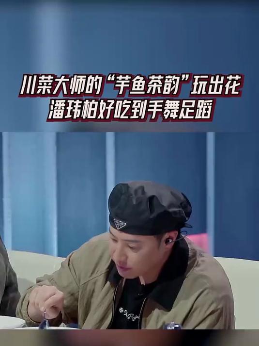 川菜大师的“芋鱼茶韵”,潘玮柏不仅全吃完了,吃完还忍不住跳舞