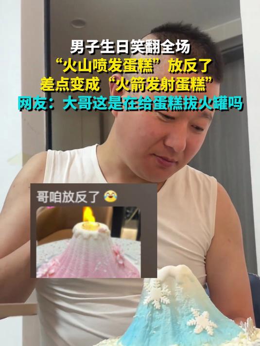 男子生日笑翻全场“火山喷发蛋糕”放反了差点变成“火箭发射蛋糕” 网友：大哥这是在给蛋糕拔火