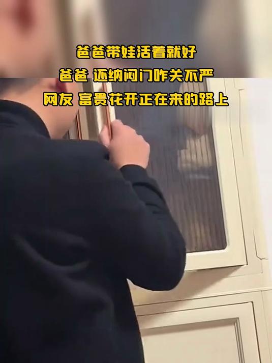 爸爸带娃活着就好,爸爸 还纳闷门咋关不严,网友 富贵花开正在来的路上