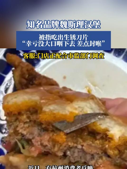 知名品牌魏斯理汉堡，被指吃出生锈刀片，“幸亏没大口咽下去 差点封喉”，客服:门店正配合市监