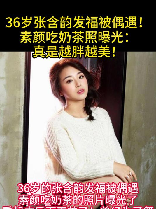36岁张含韵发福被偶遇！素颜吃奶茶照曝光：真是越胖越美！