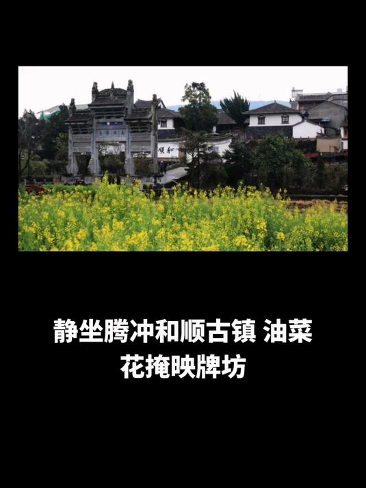 静坐腾冲和顺古镇,油菜花掩映牌坊,大救驾炒饵块香之特色漫游
