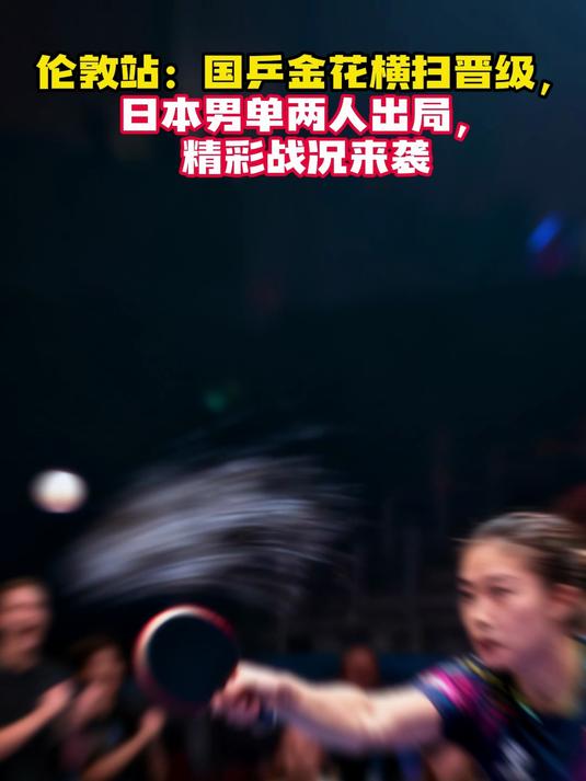 伦敦站:国乒金花横扫晋级,日本男单两人出局,精彩战况来袭