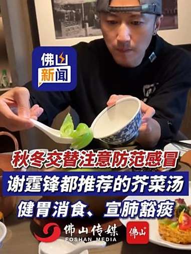 秋冬交替注意防范感冒,谢霆锋都推荐的芥菜汤,健胃消食、宣肺豁痰!(编辑:曹梓俊;责编:王慧