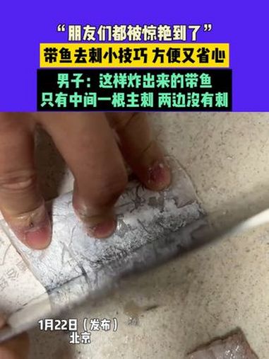 1月22日(发布)北京,“朋友们都被惊艳到了”,带鱼去刺小技巧 方便又省心,男子:这样炸出
