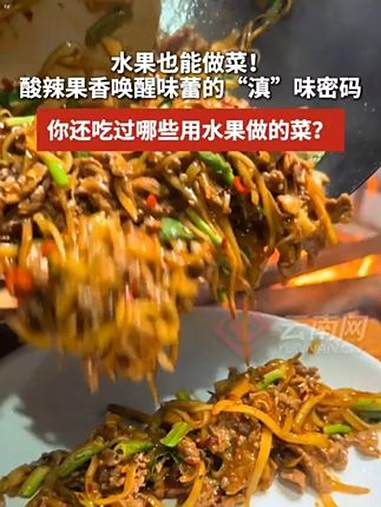 水果也能做菜!酸辣果香唤醒味蕾的“滇”味密码。除了这些你还吃过哪些用水果做的菜?欢迎评论区